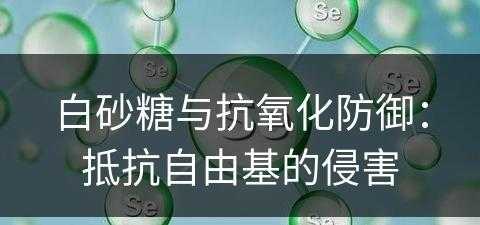 白砂糖与抗氧化防御：抵抗自由基的侵害